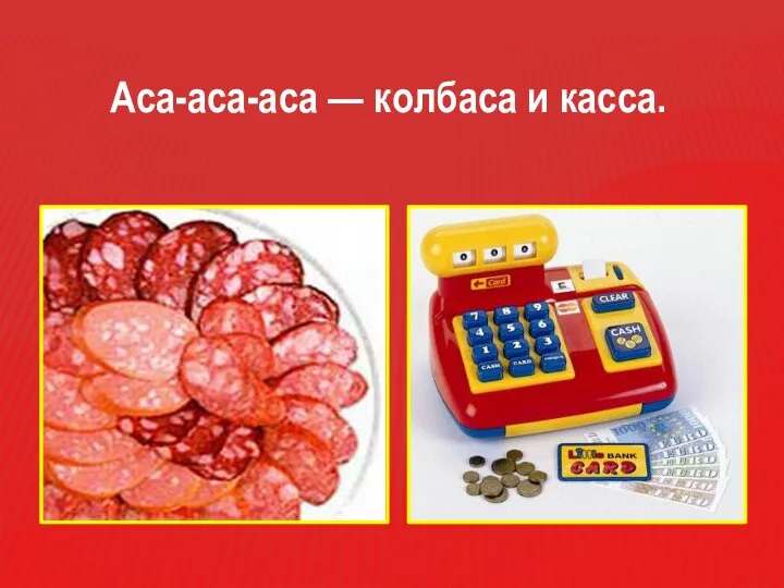 Аса-аса-аса — колбаса и касса.