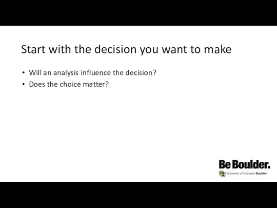 Start with the decision you want to make Will an analysis influence