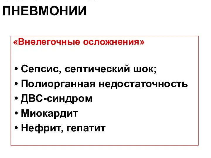 ОСЛОЖНЕНИЯ ПНЕВМОНИИ «Внелегочные осложнения» Сепсис, септический шок; Полиорганная недостаточность ДВС-синдром Миокардит Нефрит, гепатит