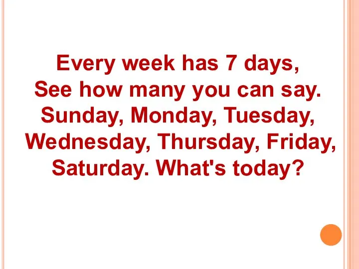 Every week has 7 days, See how many you can say. Sunday,
