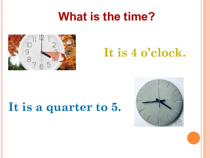 What is the time? It is 4 o’clock. It is a quarter to 5.