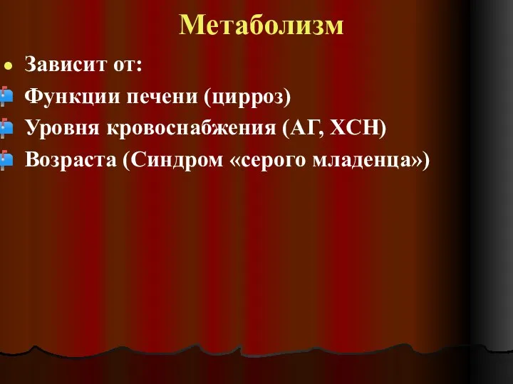 Метаболизм Зависит от: Функции печени (цирроз) Уровня кровоснабжения (АГ, ХСН) Возраста (Синдром «серого младенца»)