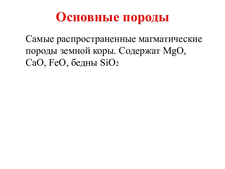 Основные породы Самые распространенные магматические породы земной коры. Содержат MgO, CaO, FeO, бедны SiO2