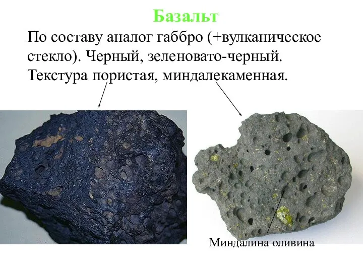 Базальт По составу аналог габбро (+вулканическое стекло). Черный, зеленовато-черный. Текстура пористая, миндалекаменная. Миндалина оливина