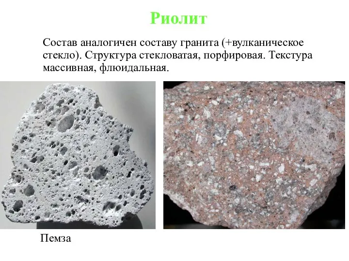 Состав аналогичен составу гранита (+вулканическое стекло). Структура стекловатая, порфировая. Текстура массивная, флюидальная. Риолит Пемза