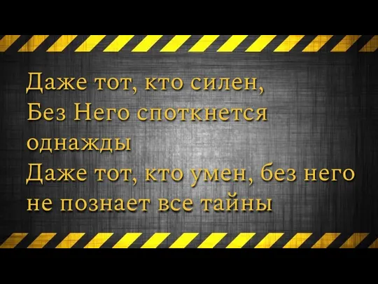 Даже тот, кто силен, Без Него споткнется однажды Даже тот, кто умен,