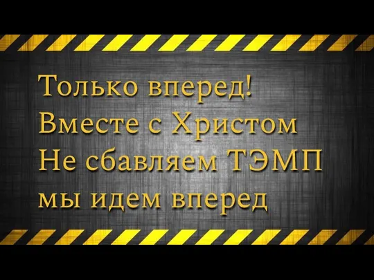 Только вперед! Вместе с Христом Не сбавляем ТЭМП мы идем вперед