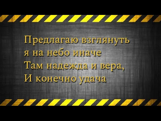 Предлагаю взглянуть я на небо иначе Там надежда и вера, И конечно удача