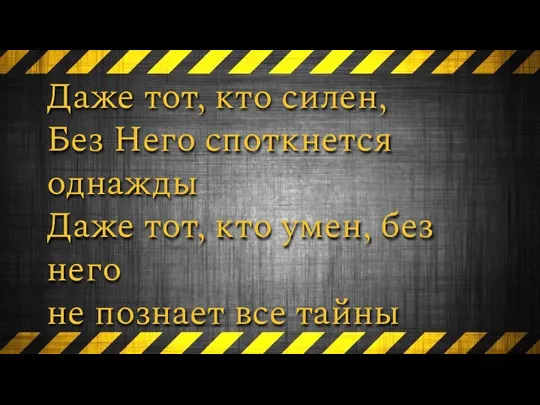 Даже тот, кто силен, Без Него споткнется однажды Даже тот, кто умен,