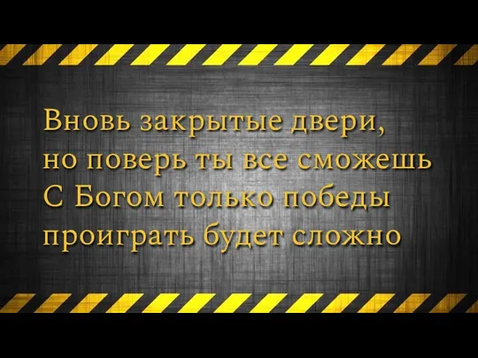 Вновь закрытые двери, но поверь ты все сможешь С Богом только победы проиграть будет сложно