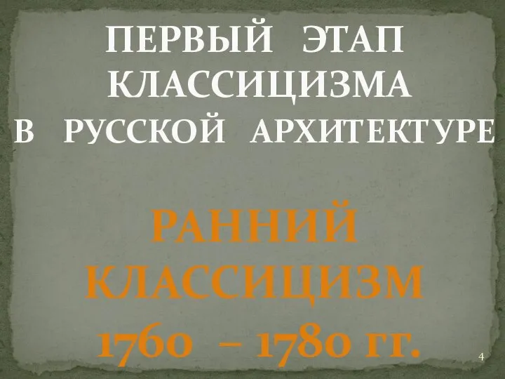 ПЕРВЫЙ ЭТАП КЛАССИЦИЗМА В РУССКОЙ АРХИТЕКТУРЕ РАННИЙ КЛАССИЦИЗМ 1760 – 1780 гг.