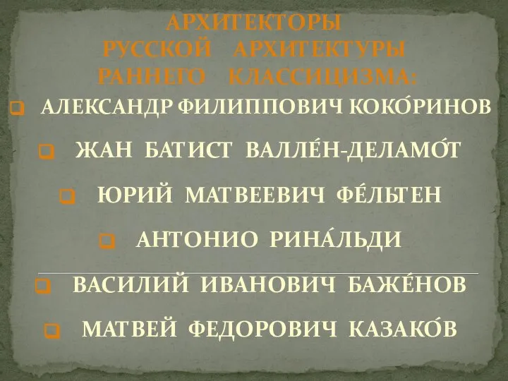 АРХИТЕКТОРЫ РУССКОЙ АРХИТЕКТУРЫ РАННЕГО КЛАССИЦИЗМА: АЛЕКСАНДР ФИЛИППОВИЧ КОКО́РИНОВ ЖАН БАТИСТ ВАЛЛЕ́Н-ДЕЛАМО́Т ЮРИЙ