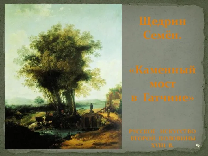 Щедрин Семён. «Каменный мост в Гатчине» РУССКОЕ ИСКУССТВО ВТОРОЙ ПОЛОВИНЫ XVIII В.