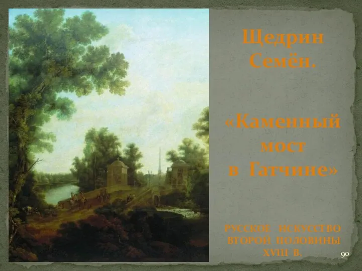 Щедрин Семён. «Каменный мост в Гатчине» РУССКОЕ ИСКУССТВО ВТОРОЙ ПОЛОВИНЫ XVIII В.