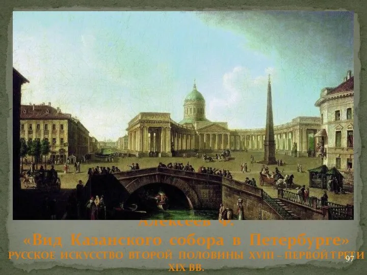 Алексеев Ф. «Вид Казанского собора в Петербурге» РУССКОЕ ИСКУССТВО ВТОРОЙ ПОЛОВИНЫ XVIII