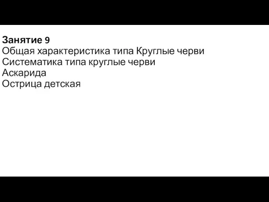 Занятие 9 Общая характеристика типа Круглые черви Систематика типа круглые черви Аскарида Острица детская