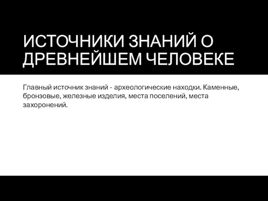 ИСТОЧНИКИ ЗНАНИЙ О ДРЕВНЕЙШЕМ ЧЕЛОВЕКЕ Главный источник знаний - археологические находки. Каменные,