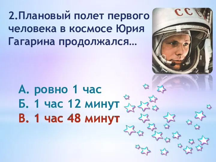 2.Плановый полет первого человека в космосе Юрия Гагарина продолжался… А. ровно 1