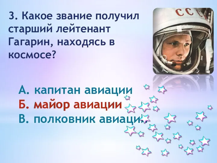 3. Какое звание получил старший лейтенант Гагарин, находясь в космосе? А. капитан