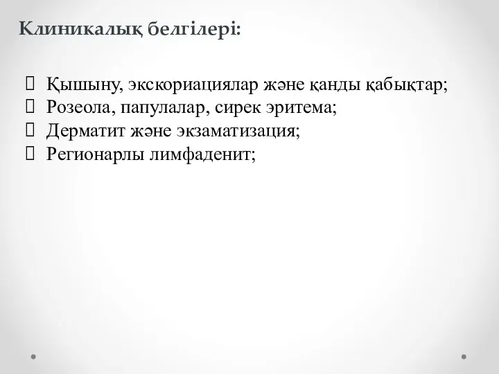 Клиникалық белгілері: Қышыну, экскориациялар және қанды қабықтар; Розеола, папулалар, сирек эритема; Дерматит және экзаматизация; Регионарлы лимфаденит;