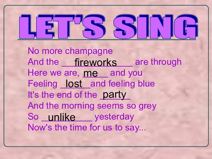 No more champagne And the ______________ are through Here we are, _____