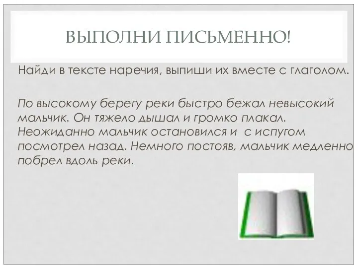 ВЫПОЛНИ ПИСЬМЕННО! Найди в тексте наречия, выпиши их вместе с глаголом. По