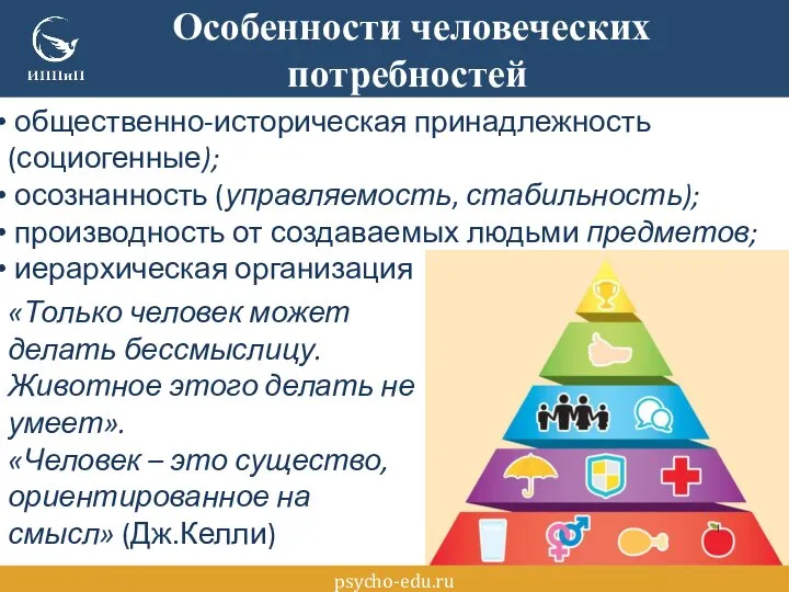 Особенности человеческих потребностей psycho-edu.ru общественно-историческая принадлежность (социогенные); осознанность (управляемость, стабильность); производность от