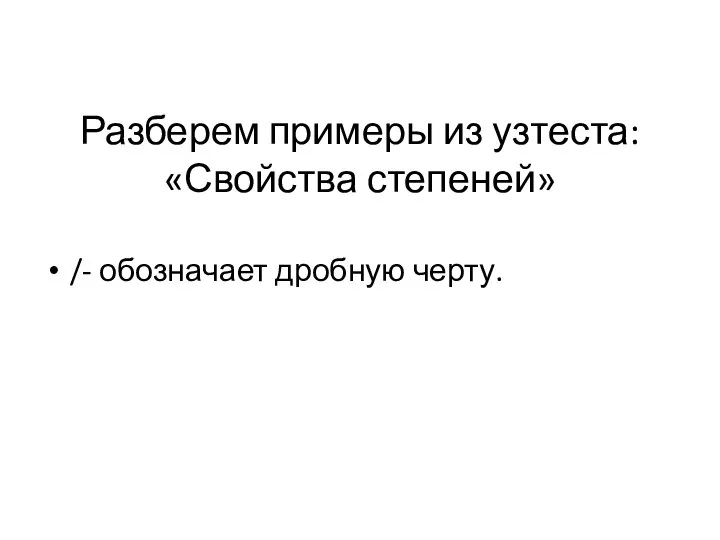 Разберем примеры из узтеста: «Свойства степеней» /- обозначает дробную черту.