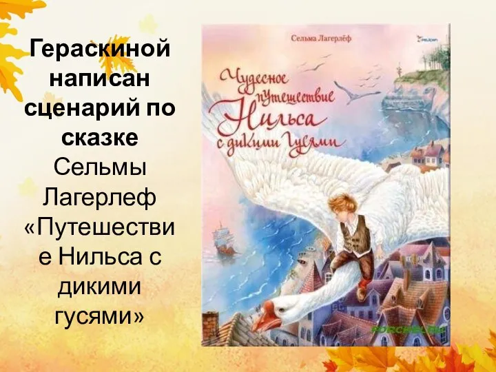 Гераскиной написан сценарий по сказке Сельмы Лагерлеф «Путешествие Нильса с дикими гусями»