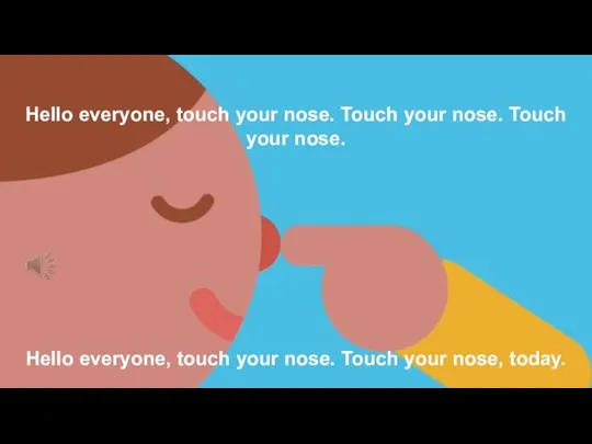 Hello everyone, touch your nose. Touch your nose. Touch your nose. Hello