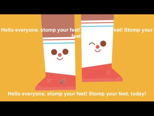 Hello everyone, stomp your feet! Stomp your feet! Stomp your feet! Hello