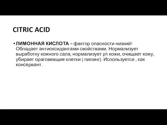 CITRIC ACID ЛИМОННАЯ КИСЛОТА – фактор опасности низкий! Обладает антиоксидантами свойствами. Нормализует