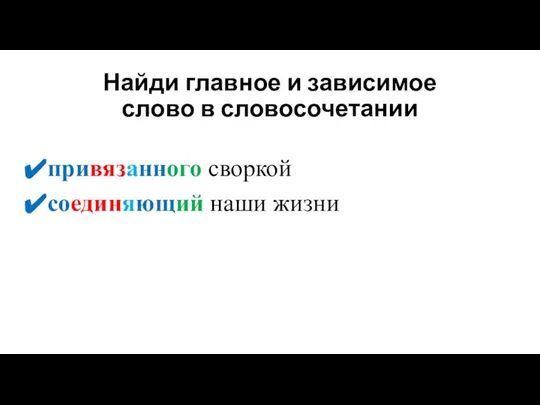 Найди главное и зависимое слово в словосочетании привязанного своркой соединяющий наши жизни