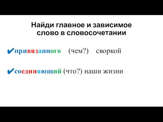 Найди главное и зависимое слово в словосочетании привязанного (чем?) своркой соединяющий (что?) наши жизни