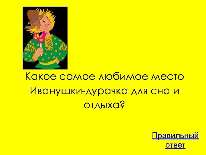 Какое самое любимое место Иванушки-дурачка для сна и отдыха? Правильный ответ