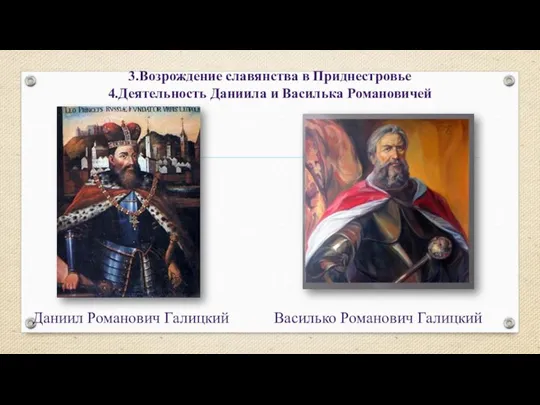 3.Возрождение славянства в Приднестровье 4.Деятельность Даниила и Василька Романовичей Даниил Романович Галицкий Василько Романович Галицкий