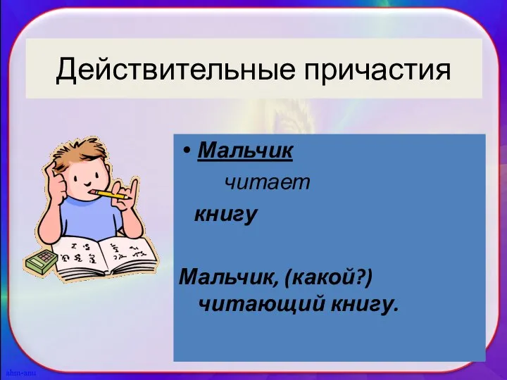 Действительные причастия Мальчик читает книгу Мальчик, (какой?) читающий книгу.