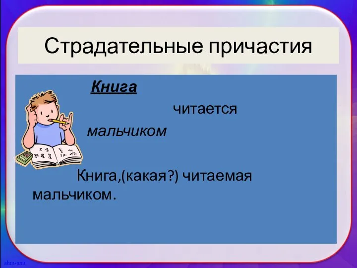 Страдательные причастия Книга читается мальчиком Книга,(какая?) читаемая мальчиком.