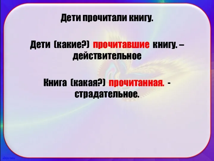 Дети прочитали книгу. Дети (какие?) прочитавшие книгу. – действительное Книга (какая?) прочитанная. - страдательное.