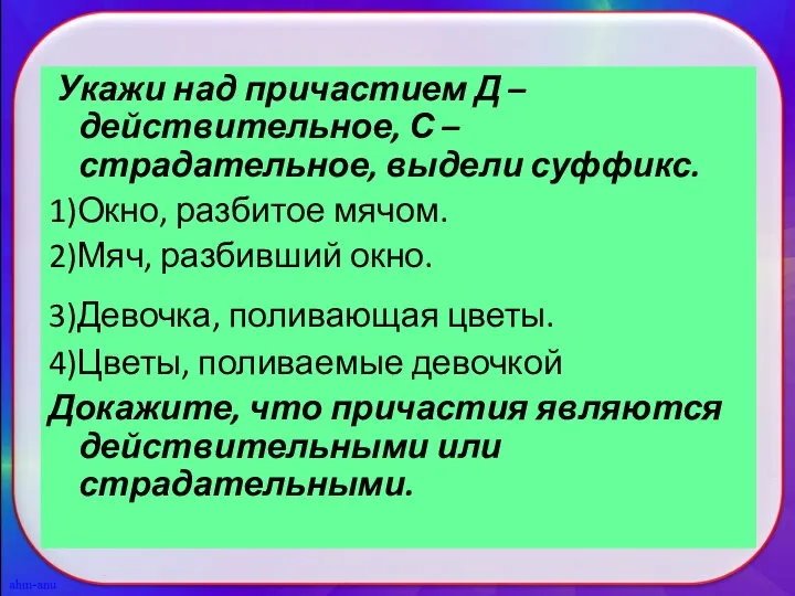 Укажи над причастием Д – действительное, С – страдательное, выдели суффикс. 1)Окно,