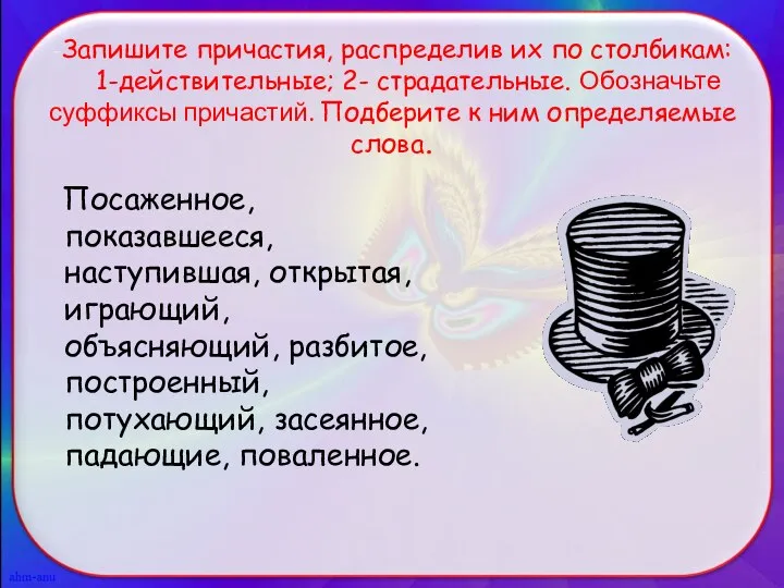 -Запишите причастия, распределив их по столбикам: 1-действительные; 2- страдательные. Обозначьте суффиксы причастий.