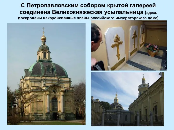 С Петропавловским собором крытой галереей соединена Великокняжеская усыпальница (здесь похоронены некоронованные члены российского императорского дома)