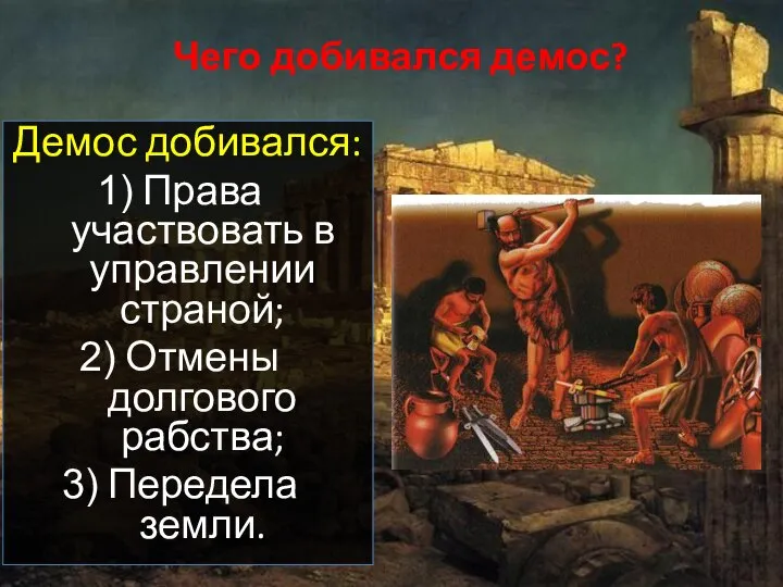 Чего добивался демос? Демос добивался: Права участвовать в управлении страной; Отмены долгового рабства; Передела земли.