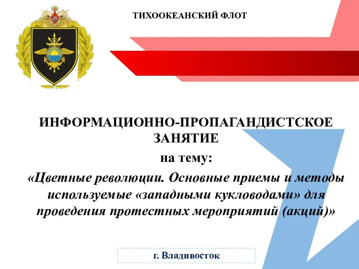 ТИХООКЕАНСКИЙ ФЛОТ ИНФОРМАЦИОННО-ПРОПАГАНДИСТСКОЕ ЗАНЯТИЕ на тему: «Цветные революции. Основные приемы и методы