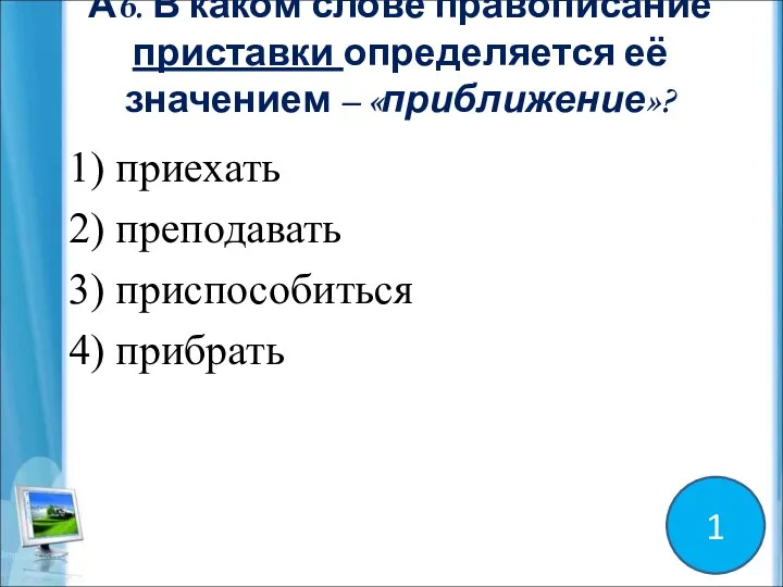 А6. В каком слове правописание приставки определяется её значением – «приближение»? 1)