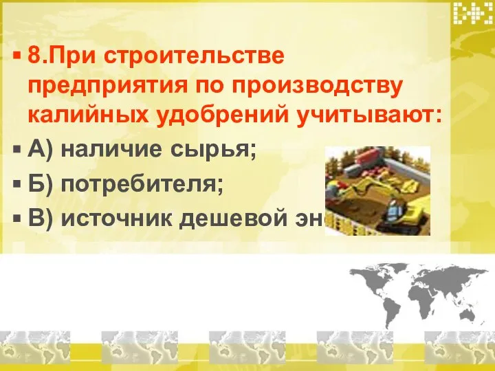 8.При строительстве предприятия по производству калийных удобрений учитывают: А) наличие сырья; Б)