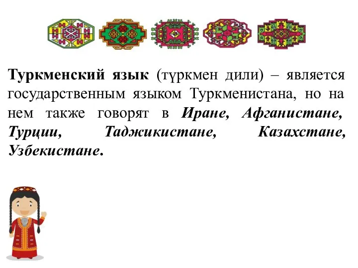 Туркменский язык (түркмен дили) – является государственным языком Туркменистана, но на нем