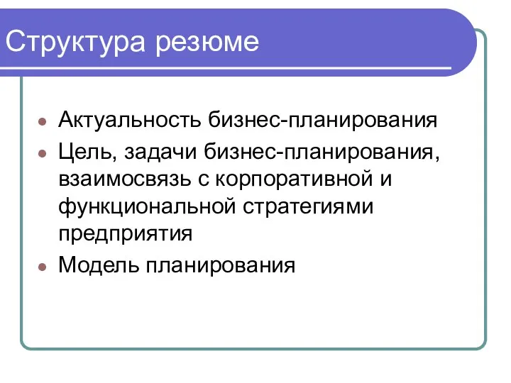 Структура резюме Актуальность бизнес-планирования Цель, задачи бизнес-планирования, взаимосвязь с корпоративной и функциональной стратегиями предприятия Модель планирования