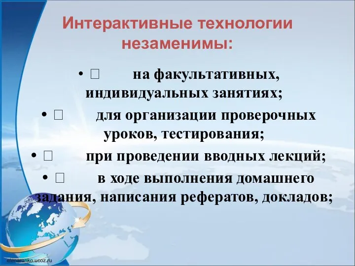 Интерактивные технологии незаменимы:  на факультативных, индивидуальных занятиях;  для организации проверочных