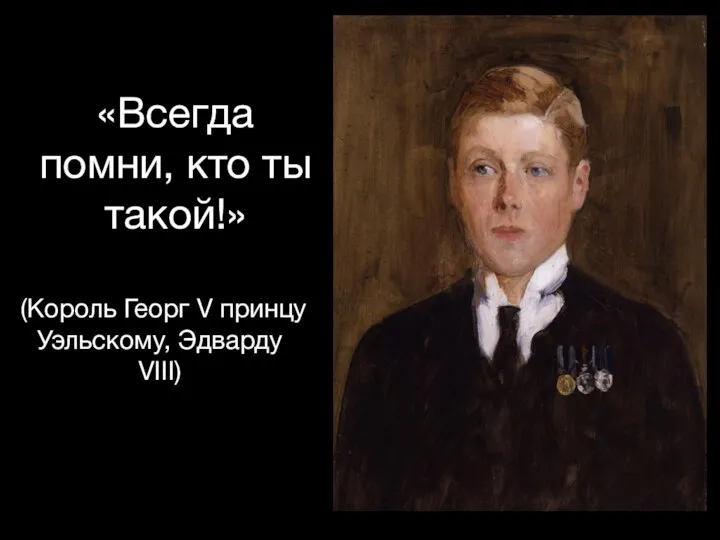 «Всегда помни, кто ты такой!» (Король Георг V принцу Уэльскому, Эдварду VIII)